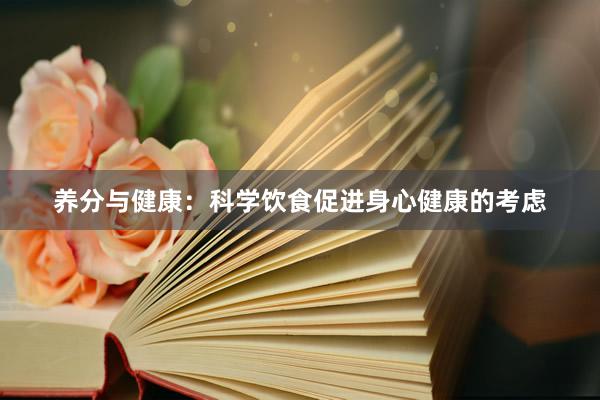 养分与健康：科学饮食促进身心健康的考虑