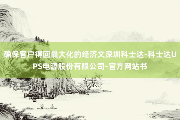 确保客户得回最大化的经济文深圳科士达-科士达UPS电源股份有限公司-官方网站书