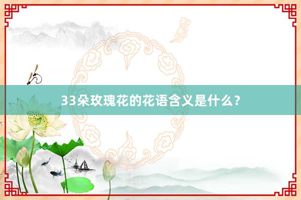 33朵玫瑰花的花语含义是什么？