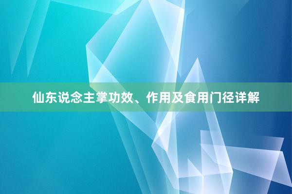 仙东说念主掌功效、作用及食用门径详解